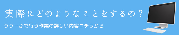 実際にどのようなことをするの? りりーふ北大通りで行う作業の詳しい内容はコチラから